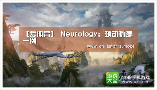 【爱体育】
Neurology:颈动脉蹼一例(图2) 爱体育App下载